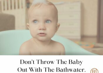 Don't Throw The Baby Out With The Bath Water.